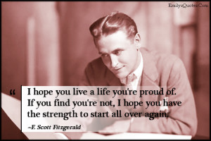hope you live a life you're proud of. If you find you're not, I hope ...