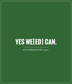 Yes We[ed] Can Picture Quote #1