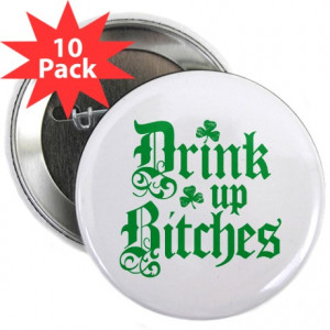 Alcohol Buttons > Drink Up Bitches Funny Irish 2.25