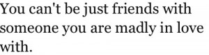 You can't be just friends with someone you are madly in love with.