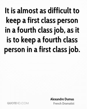 It is almost as difficult to keep a first class person in a fourth ...