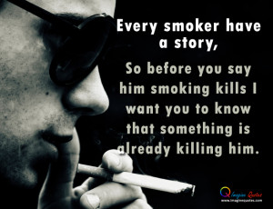 Every smoker have a story,So before you say him smoking kills I want ...