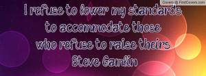 refuse to lower my standards to accommodate those who refuse to ...