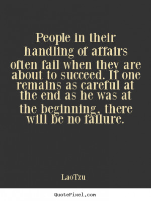 People in their handling of affairs often fail when they are about to ...