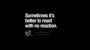 Sometimes it’s better to react with no reaction. funny wise quotes ...