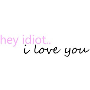 hey idiot i love you, quote by CarLy..