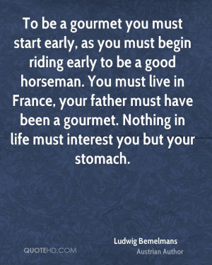 To be a gourmet you must start early, as you must begin riding early ...