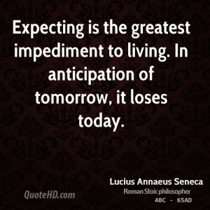 ... impediment to living. In anticipation of tomorrow, it loses today