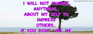 will not change anything...about my self to impressothers...if you ...
