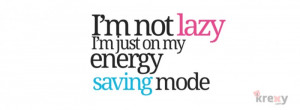 not lazy, i’m just on my energy saving mode.