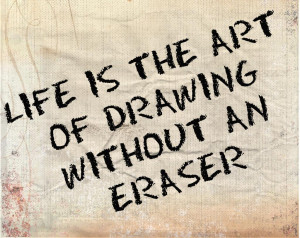Life is the art of drawing without an eraser.” – John W. Gardner ...