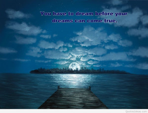 You have to dream before you’re dreams comes true.