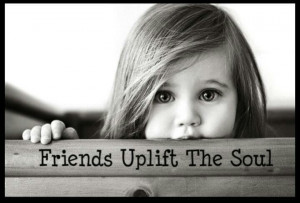 Friends Uplift The Soul