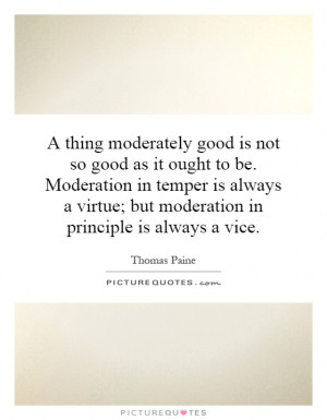 thing moderately good is not so good as it ought to be. Moderation ...