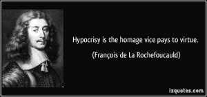 Hypocrisy is the homage vice pays to virtue. - François de La ...