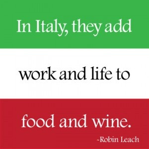 ... In Italy, they add work and life to food and wine.” – Robin Leach