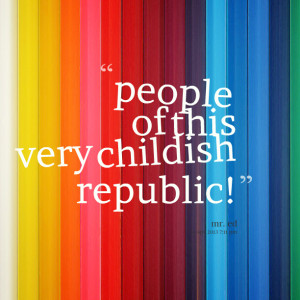 Quotes Picture: people of this very childish republic!