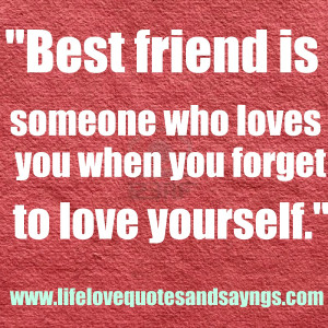 Best friend is someone who loves you when you forget to love yourself ...