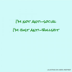 not anti-social I'm just anti-bullshit