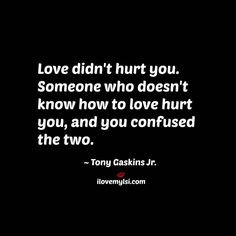 Love didn't hurt you. Someone who doesn’t know how to love hurt you ...