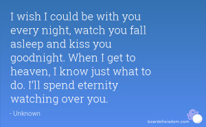 , watch you fall asleep and kiss you goodnight. When I get to heaven ...