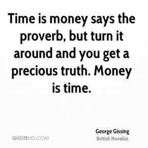 George Gissing - Time is money says the proverb, but turn it around ...