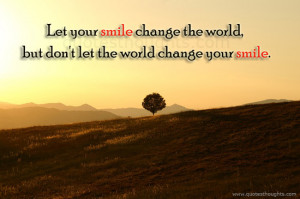 ... smile change the world, but don’t let the world change your smile