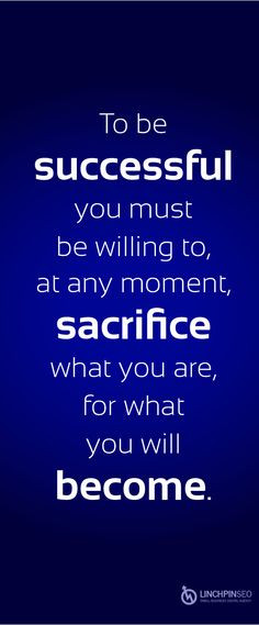 To be successful you must be willing to, at any moment, sacrifice what ...