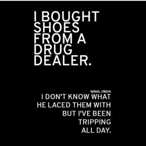 bought shoes from a drug dealer.I don't know what he laced them with ...