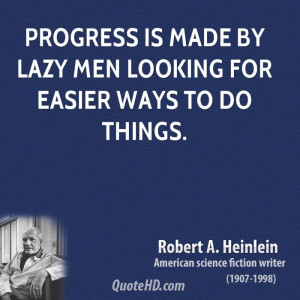 Progress is made by lazy men looking for easier ways to do things.