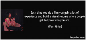 ... visual resume where people get to know who you are. - Pam Grier