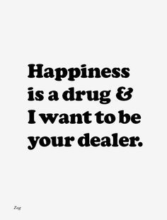... is a drug and I want to be your dealer. Nice. #happy #drugs #quotes