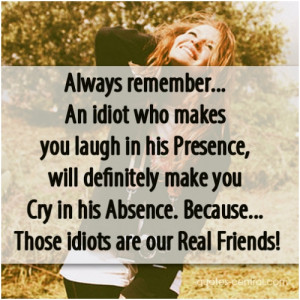 Always remember… An idiot who makes you laugh in his Presence, will ...