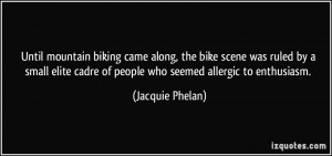 ... cadre of people who seemed allergic to enthusiasm. - Jacquie Phelan