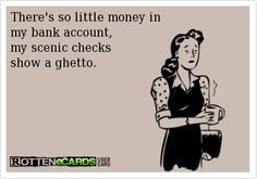 There's so little money in my bank account, my scenic checks show a ...
