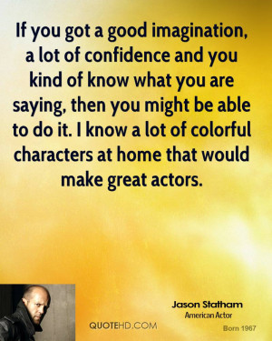 If you got a good imagination, a lot of confidence and you kind of ...