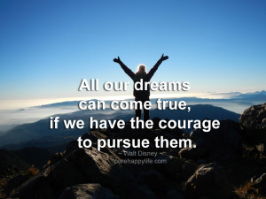 Courage Quote: All our dreams can come true, if we have the courage to ...
