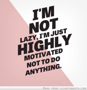not lazy, I'm just highly motivated not to do anything.