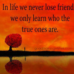 ... life you never lose friends... Good Morning - Good Morning Wishes