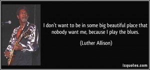 quote-i-don-t-want-to-be-in-some-big-beautiful-place-that-nobody-want ...