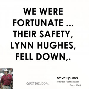 We were fortunate ... their safety, Lynn Hughes, fell down,.
