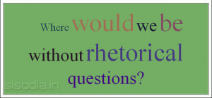 Where would we be without rhetorical questions?