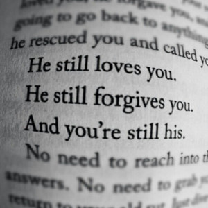 loves you, always forgives if you ask, and you will always be his. His ...