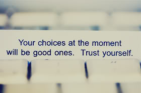 Your Choices At The Moment Will Be Good Ones Trust Yourself