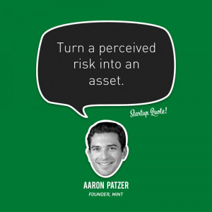 Turn a perceived risk into an asset.- Aaron Patzer