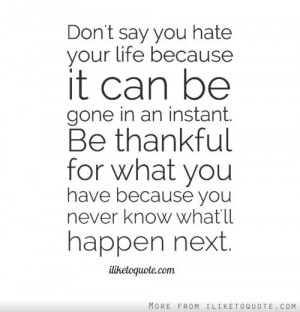 ... thankful for what you have because you never know what'll happen next
