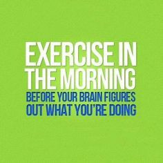 Exactly! This is why I exercise in the morning!