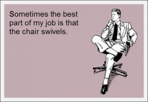 ... The Best Part Of My Job Is That The Charir Swivels - Funny Quotes