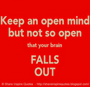 Keep an open mind - but not so open that your brain falls out. | Share ...