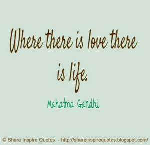 there is love there is life. ~Mahatma Gandhi | Share Inspire Quotes ...